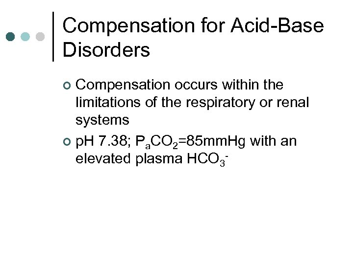 Compensation for Acid-Base Disorders Compensation occurs within the limitations of the respiratory or renal