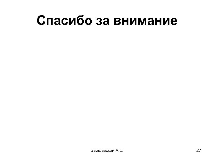 Спасибо за внимание Варшавский А. Е. 27 
