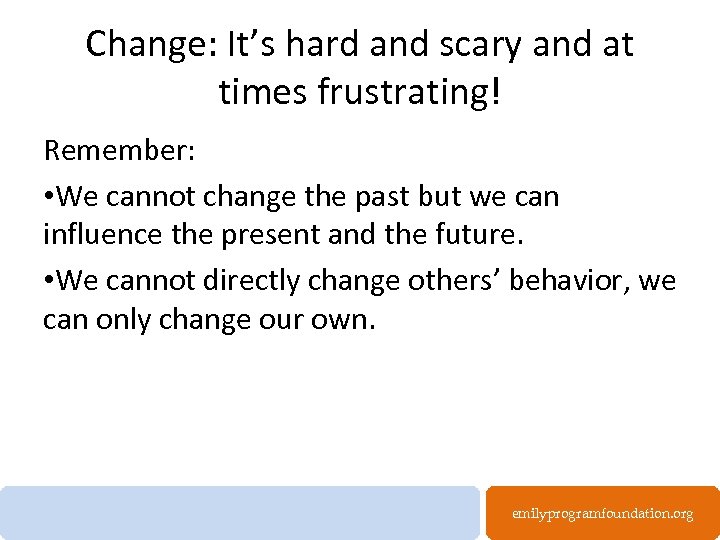 Change: It’s hard and scary and at times frustrating! Remember: • We cannot change