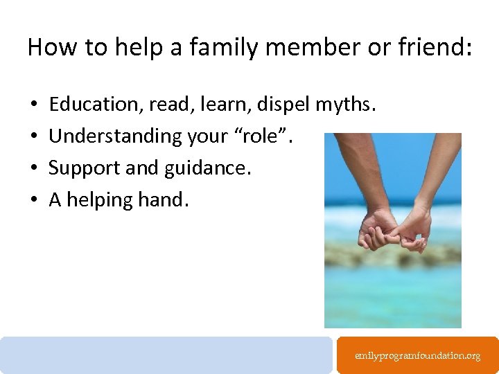 How to help a family member or friend: • • Education, read, learn, dispel