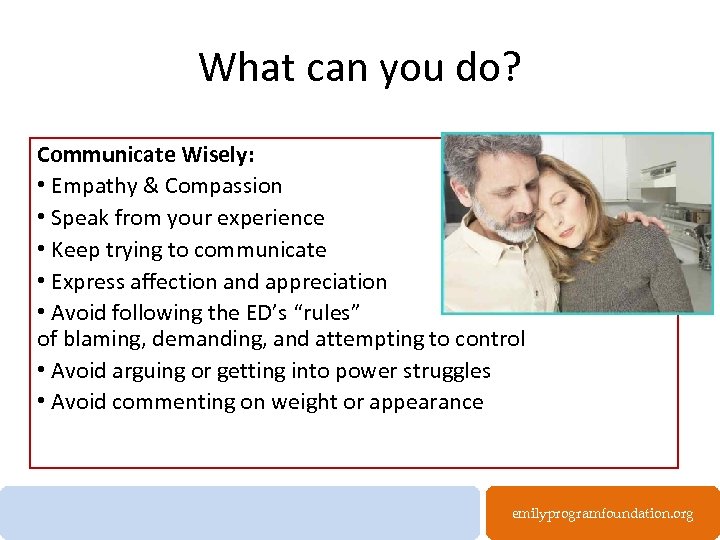 What can you do? Communicate Wisely: • Empathy & Compassion • Speak from your