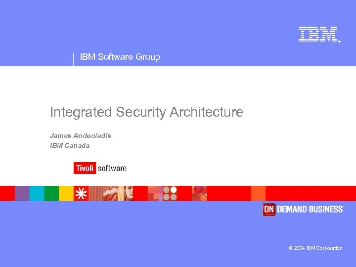® IBM Software Group Integrated Security Architecture James Andoniadis IBM Canada © 2004 IBM