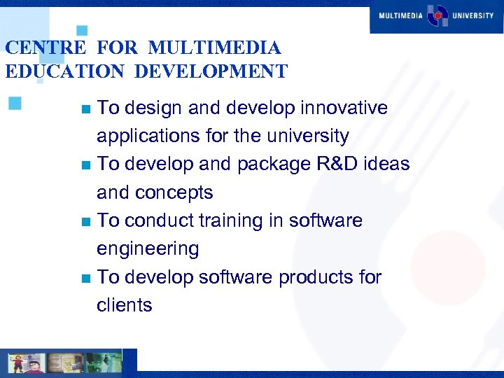 CENTRE FOR MULTIMEDIA EDUCATION DEVELOPMENT To design and develop innovative applications for the university