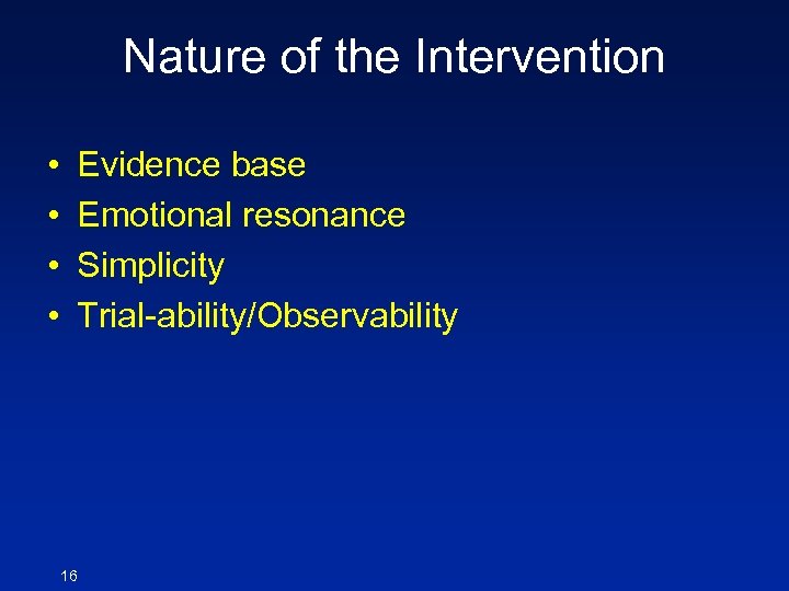 Nature of the Intervention • • Evidence base Emotional resonance Simplicity Trial-ability/Observability 16 