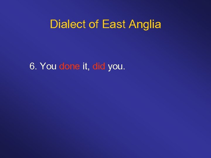 Dialect of East Anglia 6. You done it, did you. 