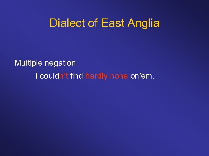 Dialect of East Anglia Multiple negation I couldn’t find hardly none on’em. 