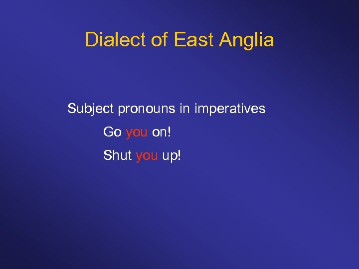 Dialect of East Anglia Subject pronouns in imperatives Go you on! Shut you up!