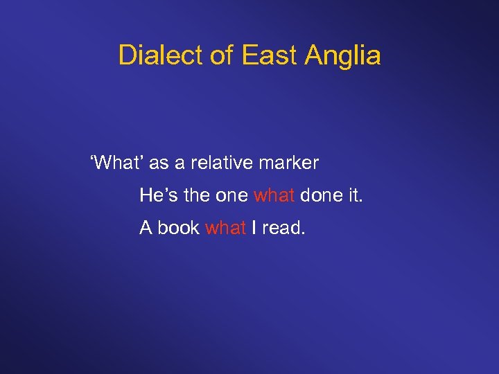 Dialect of East Anglia ‘What’ as a relative marker He’s the one what done
