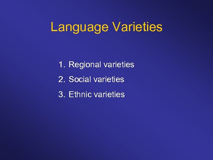 Language Varieties 1. Regional varieties 2. Social varieties 3. Ethnic varieties 