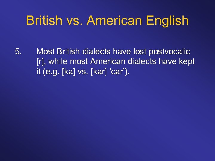 British vs. American English 5. Most British dialects have lost postvocalic [r], while most