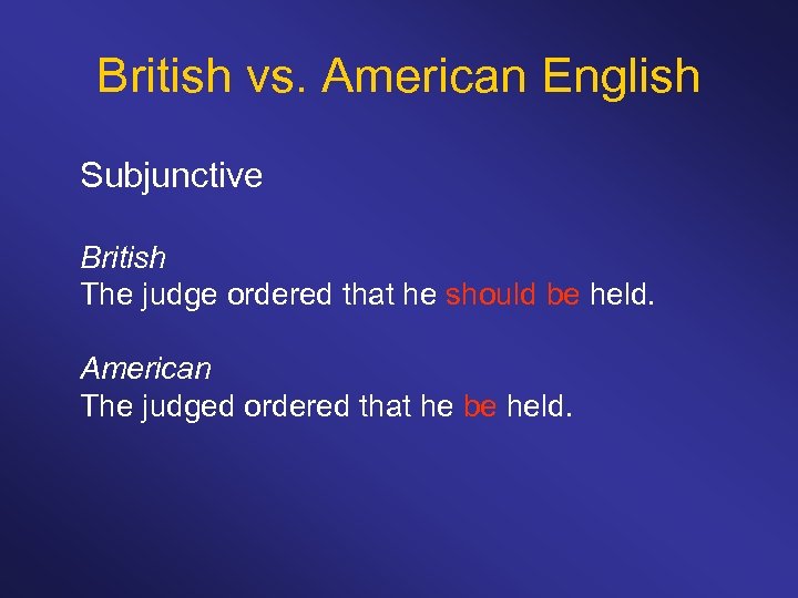 British vs. American English Subjunctive British The judge ordered that he should be held.