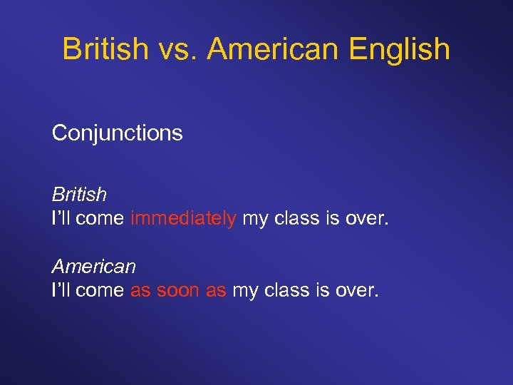 British vs. American English Conjunctions British I’ll come immediately my class is over. American
