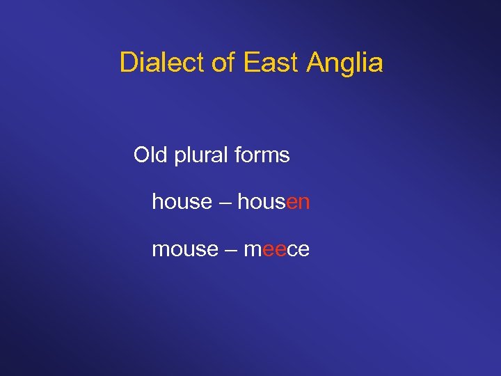 Dialect of East Anglia Old plural forms house – housen mouse – meece 