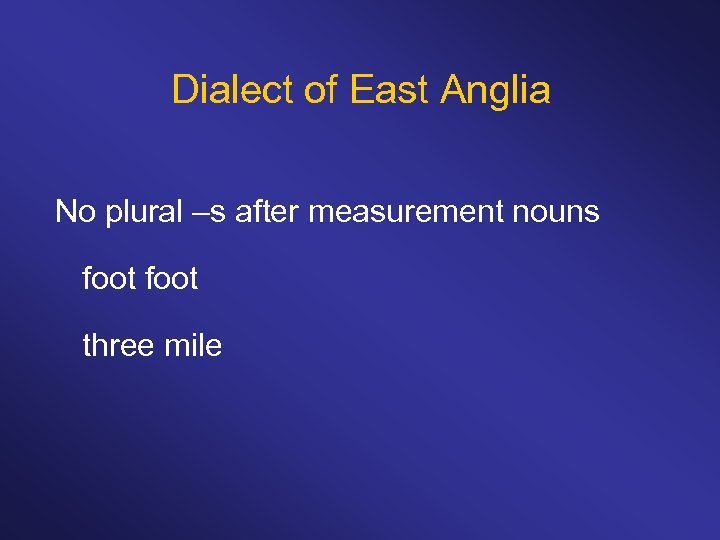 Dialect of East Anglia No plural –s after measurement nouns foot three mile 