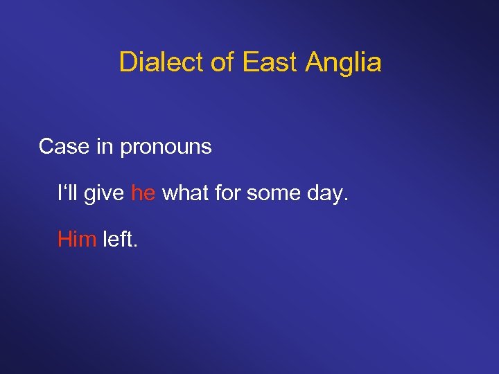 Dialect of East Anglia Case in pronouns I‘ll give he what for some day.