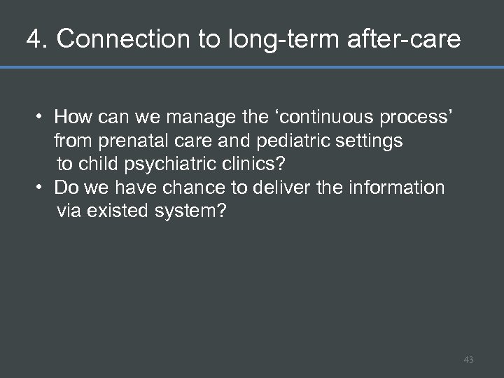 4. Connection to long-term after-care • How can we manage the ‘continuous process’ from