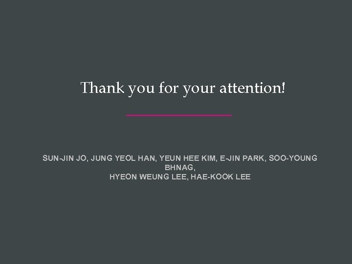 Thank you for your attention! SUN-JIN JO, JUNG YEOL HAN, YEUN HEE KIM, E-JIN