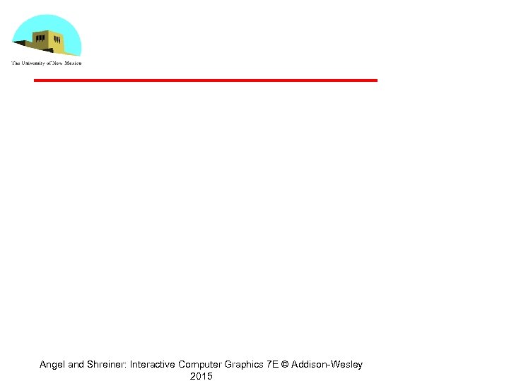Angel and Shreiner: Interactive Computer Graphics 7 E © Addison-Wesley 2015 