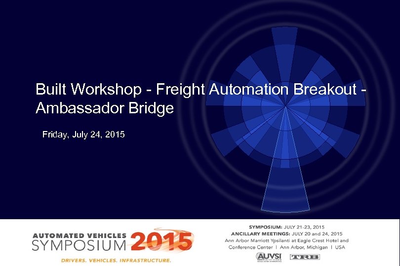 Built Workshop - Freight Automation Breakout Ambassador Bridge Friday, July 24, 2015 Automated Vehicle