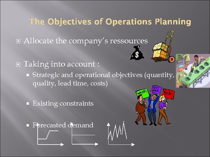 The Objectives of Operations Planning Allocate the company’s ressources Taking into account : Strategic