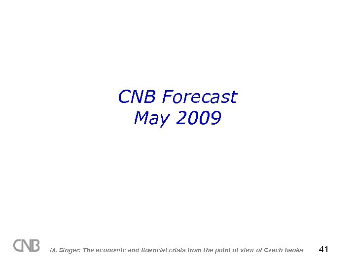 CNB Forecast May 2009 M. Singer: The economic and financial crisis from the point