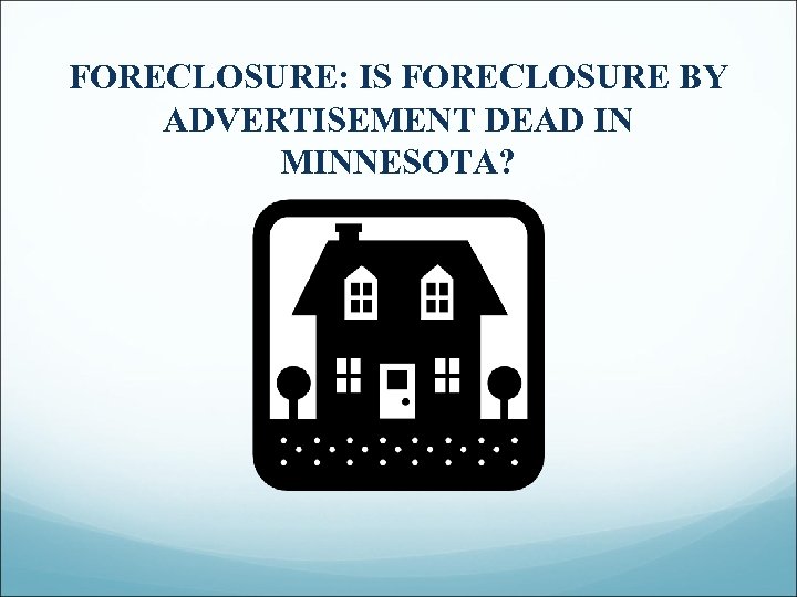 FORECLOSURE: IS FORECLOSURE BY ADVERTISEMENT DEAD IN MINNESOTA? 