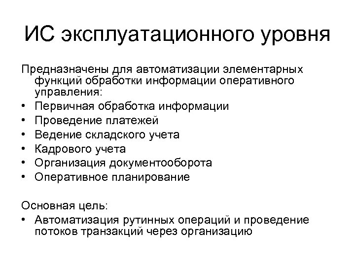ИС эксплуатационного уровня Предназначены для автоматизации элементарных функций обработки информации оперативного управления: • Первичная