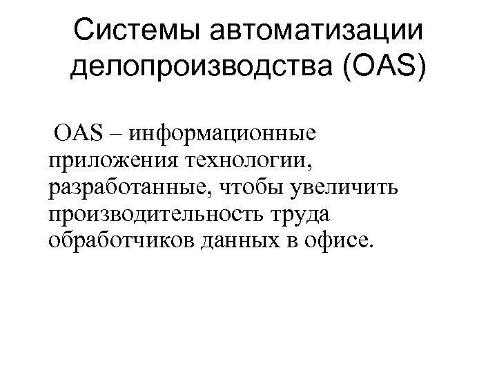 Системы автоматизации делопроизводства (OAS) OAS – информационные приложения технологии, разработанные, чтобы увеличить производительность труда