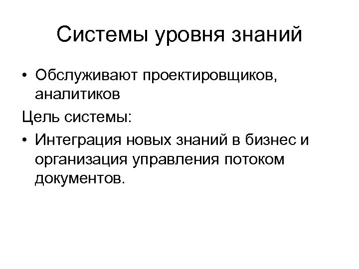 Системы уровня знаний • Обслуживают проектировщиков, аналитиков Цель системы: • Интеграция новых знаний в