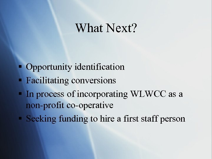 What Next? § Opportunity identification § Facilitating conversions § In process of incorporating WLWCC