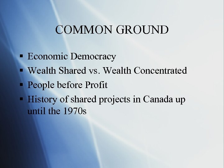 COMMON GROUND § § Economic Democracy Wealth Shared vs. Wealth Concentrated People before Profit