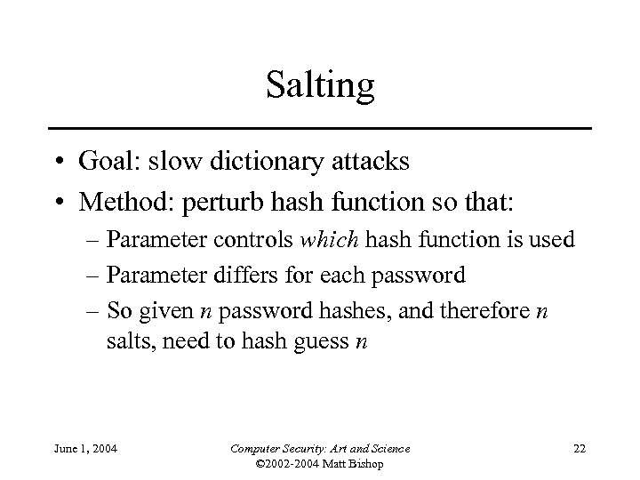Salting • Goal: slow dictionary attacks • Method: perturb hash function so that: –