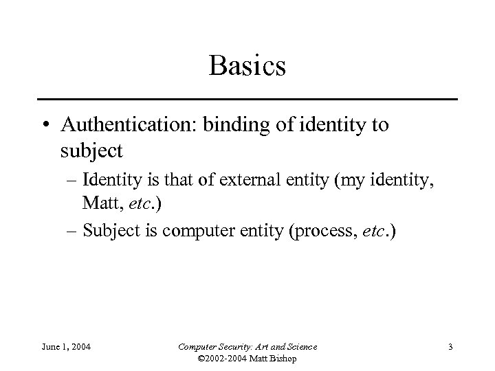 Basics • Authentication: binding of identity to subject – Identity is that of external