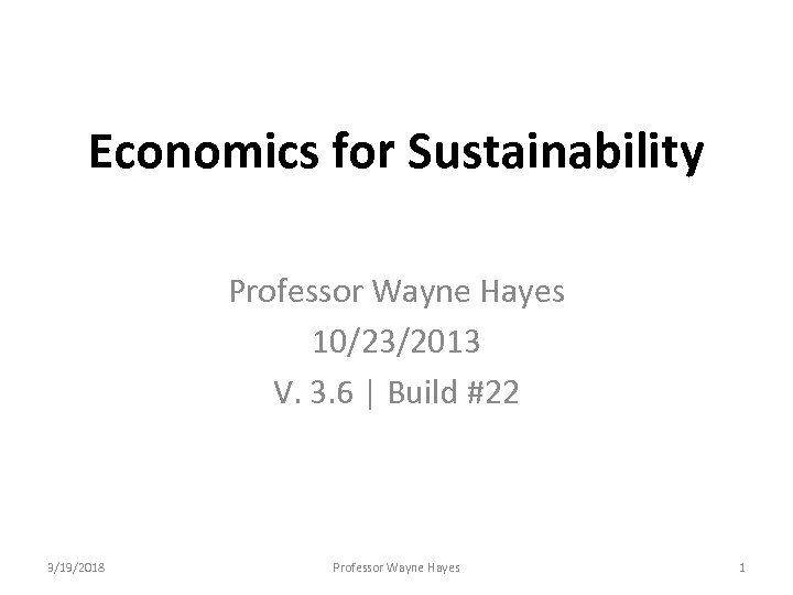 Economics for Sustainability Professor Wayne Hayes 10/23/2013 V. 3. 6 | Build #22 3/19/2018