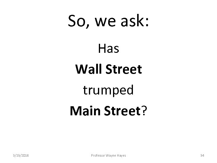 So, we ask: Has Wall Street trumped Main Street? 3/19/2018 Professor Wayne Hayes 34