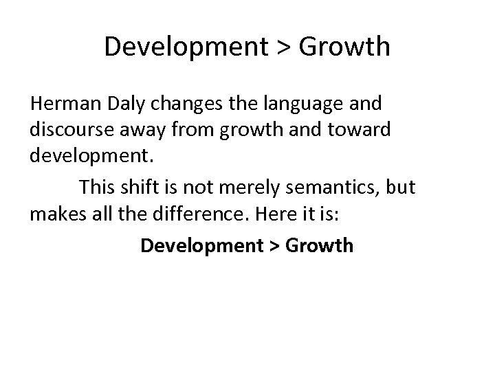 Development > Growth Herman Daly changes the language and discourse away from growth and