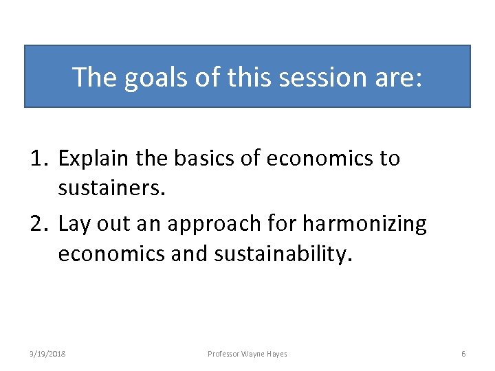 The goals of this session are: 1. Explain the basics of economics to sustainers.