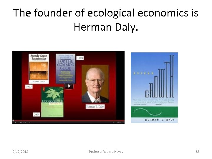 The founder of ecological economics is Herman Daly. 3/19/2018 Professor Wayne Hayes 67 