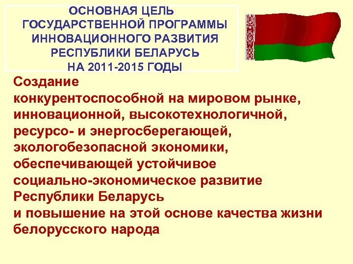 ОСНОВНАЯ ЦЕЛЬ ГОСУДАРСТВЕННОЙ ПРОГРАММЫ ИННОВАЦИОННОГО РАЗВИТИЯ РЕСПУБЛИКИ БЕЛАРУСЬ НА 2011 -2015 ГОДЫ Создание конкурентоспособной