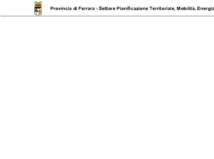 Provincia di Ferrara - Settore Pianificazione Territoriale, Mobilità, Energia 