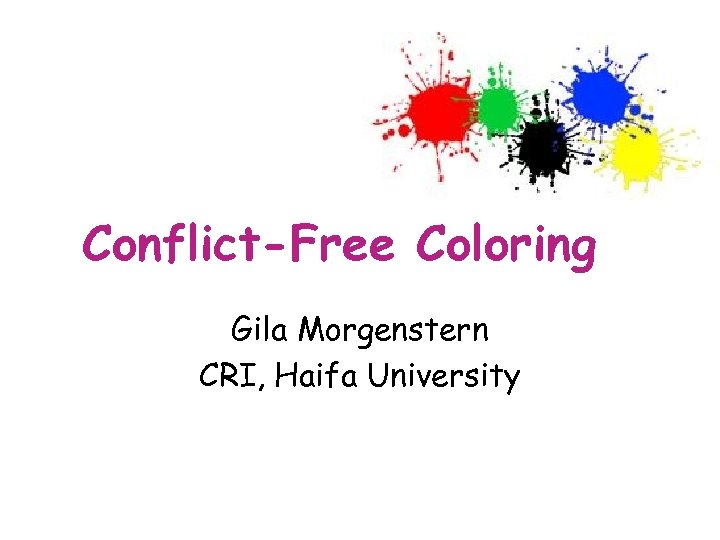 Conflict-Free Coloring Gila Morgenstern CRI, Haifa University 