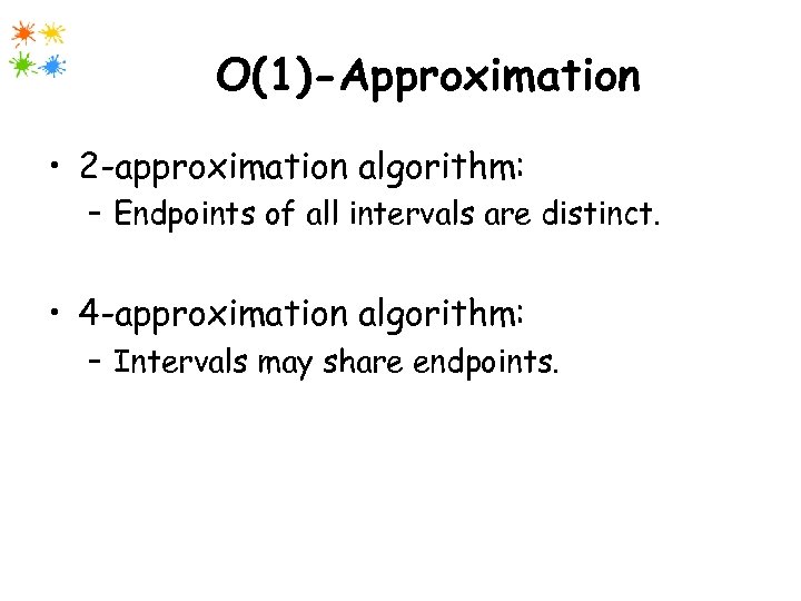 O(1)-Approximation • 2 -approximation algorithm: – Endpoints of all intervals are distinct. • 4