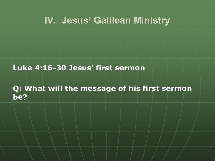 IV. Jesus’ Galilean Ministry Luke 4: 16 -30 Jesus’ first sermon Q: What will