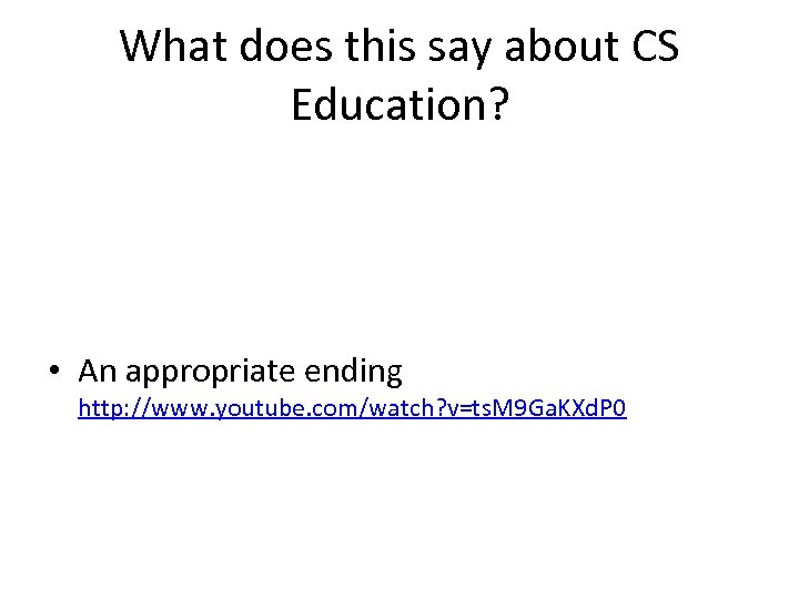 What does this say about CS Education? • An appropriate ending http: //www. youtube.