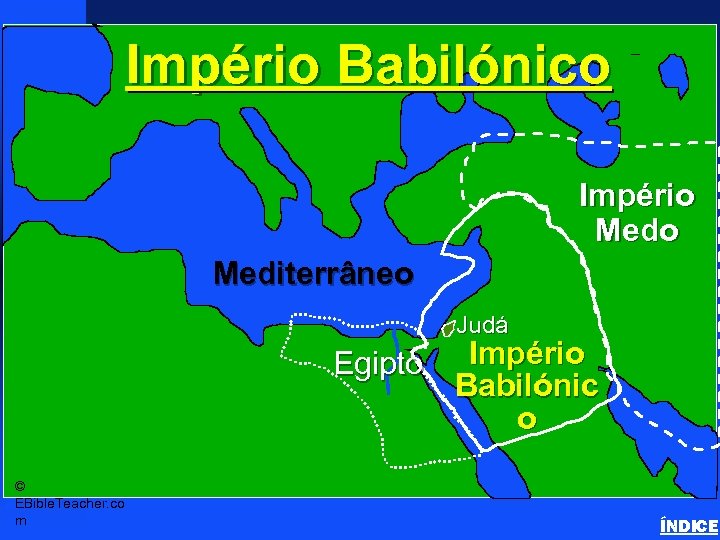 Império Babilónico Babylonian Empire Império Mediterrâneo Judá Egipto © EBible. Teacher. co m Império