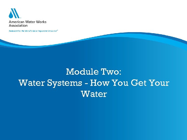 Module Two: Water Systems - How You Get Your Water 