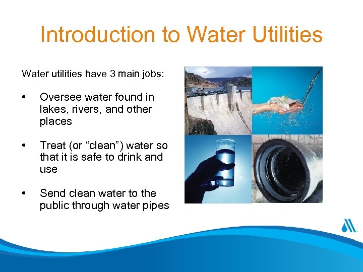 Introduction to Water Utilities Water utilities have 3 main jobs: • Oversee water found