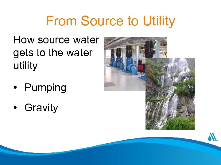 From Source to Utility How source water gets to the water utility • Pumping