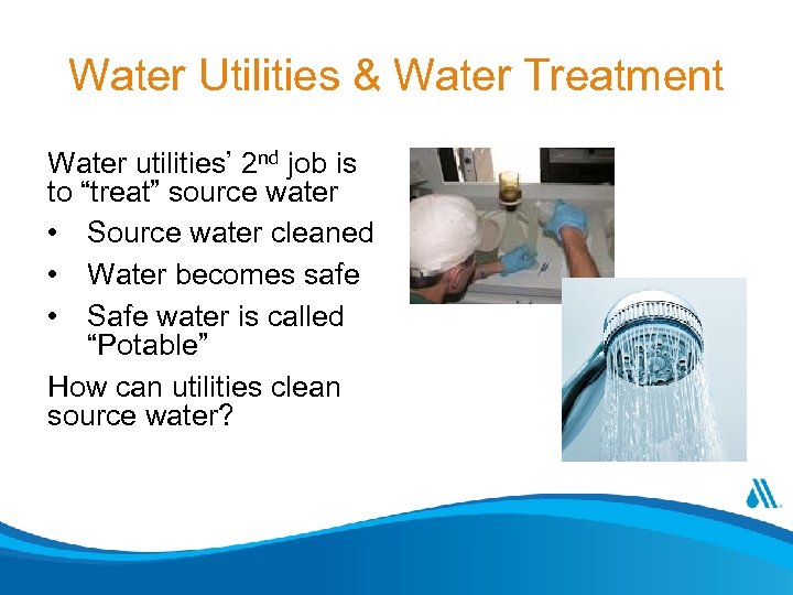 Water Utilities & Water Treatment Water utilities’ 2 nd job is to “treat” source