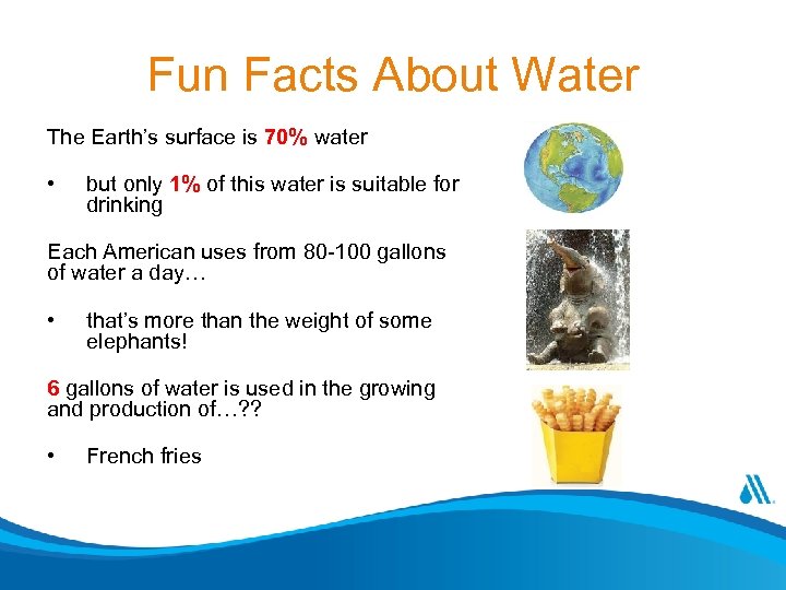 Fun Facts About Water The Earth’s surface is 70% water • but only 1%